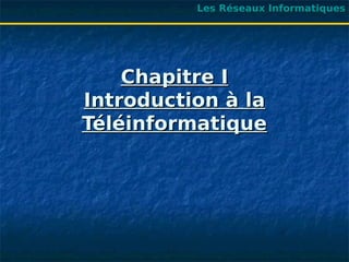Chapitre I
Chapitre I
Introduction à la
Introduction à la
Téléinformatique
Téléinformatique
Les Réseaux Informatiques
 