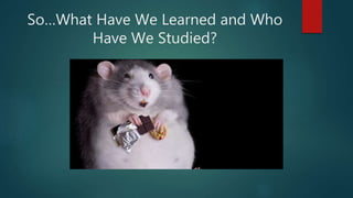 So…What Have We Learned and Who
Have We Studied?
 