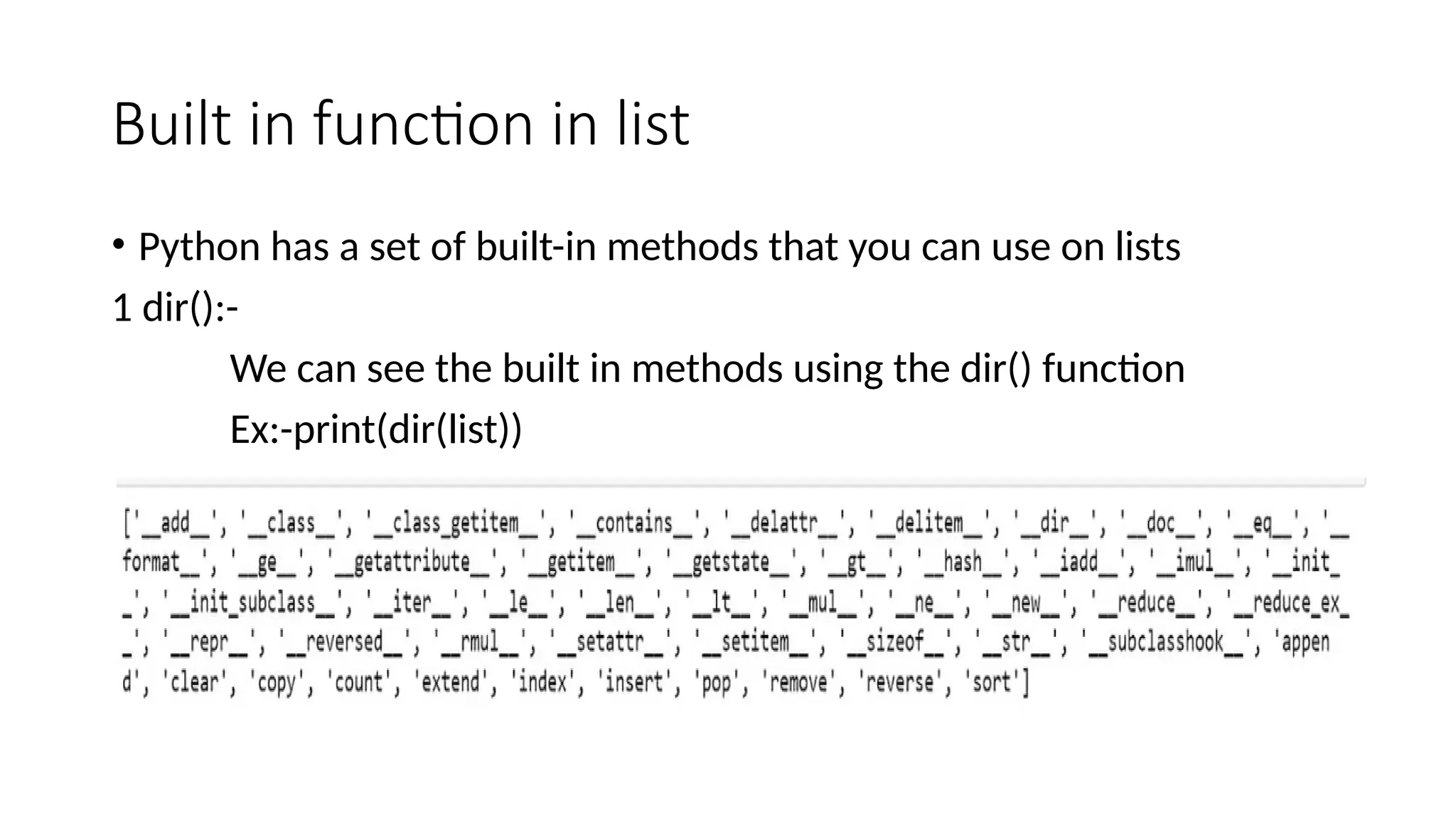 Built in function in list
• Python has a set of built-in methods that you can use on lists
1 dir():-
We can see the built in methods using the dir() function
Ex:-print(dir(list))
 