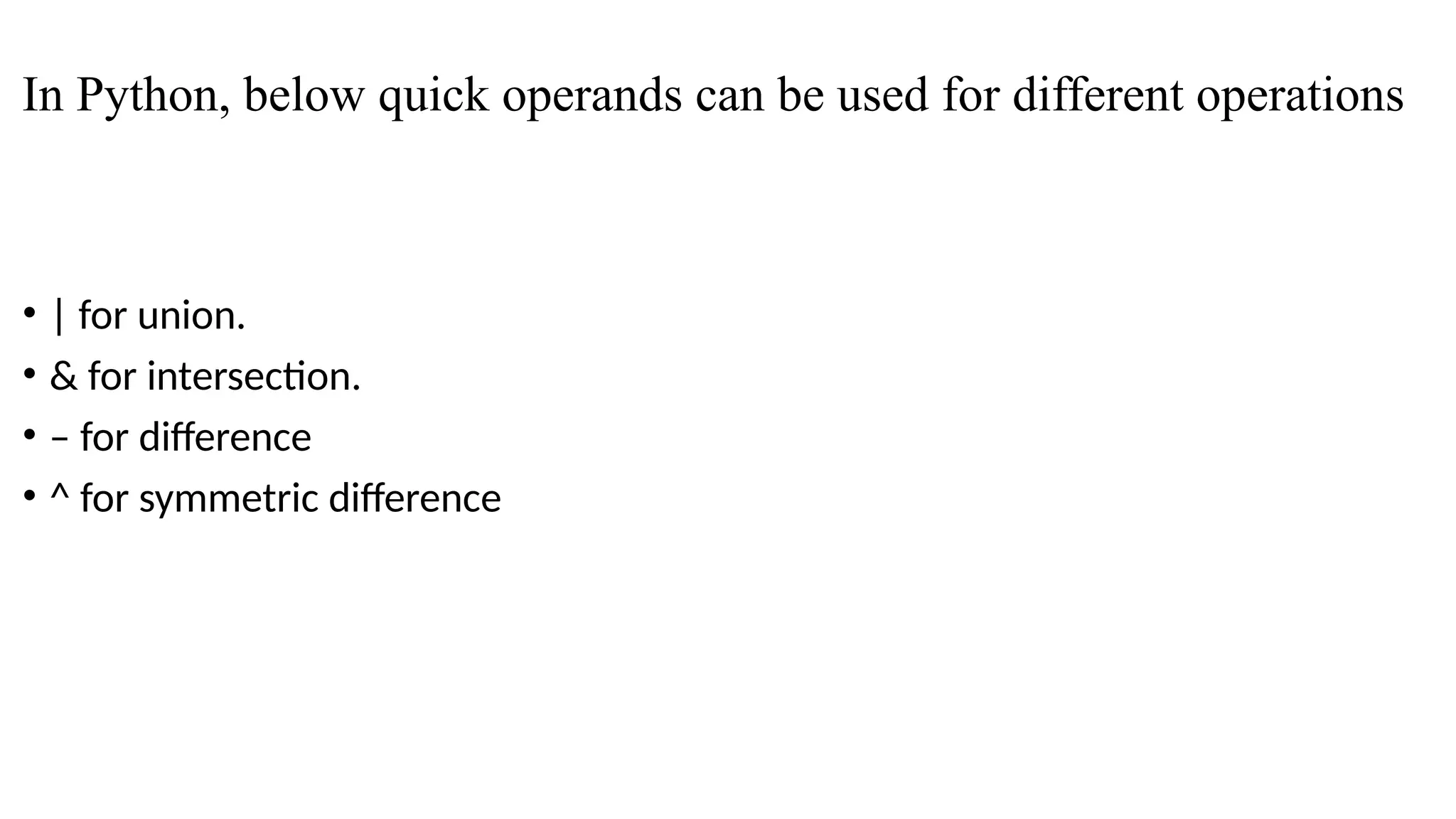 In Python, below quick operands can be used for different operations
• | for union.
• & for intersection.
• – for difference
• ^ for symmetric difference
 