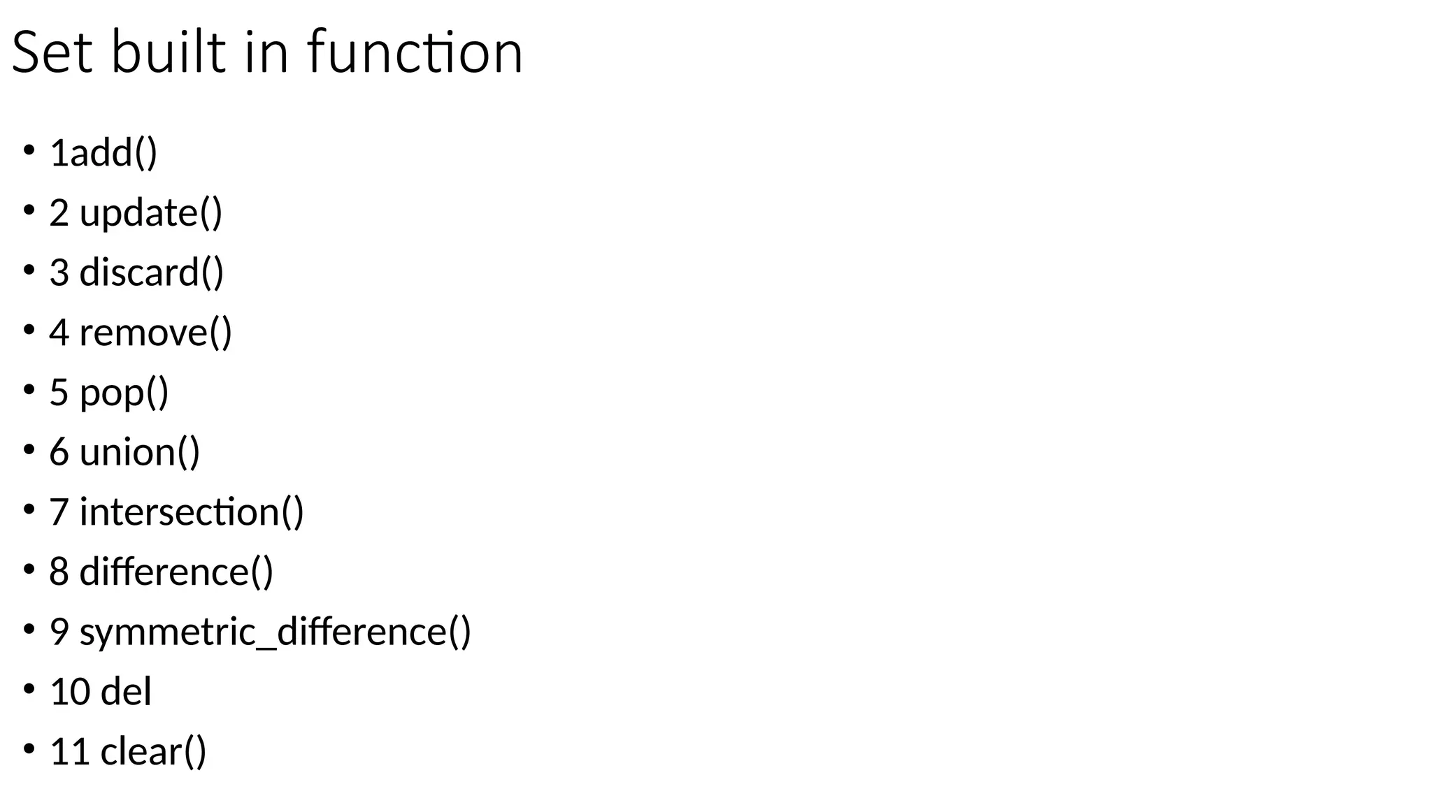 Set built in function
• 1add()
• 2 update()
• 3 discard()
• 4 remove()
• 5 pop()
• 6 union()
• 7 intersection()
• 8 difference()
• 9 symmetric_difference()
• 10 del
• 11 clear()
 