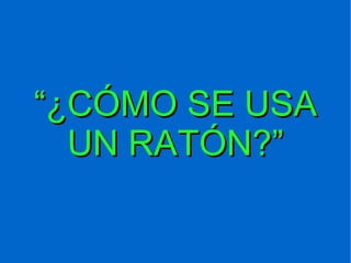 “ ¿CÓMO SE USA UN RATÓN?” 