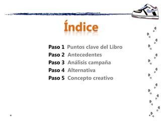 Índice
Paso 1   Puntos clave del Libro
Paso 2   Antecedentes
Paso 3   Análisis campaña
Paso 4   Alternativa
Paso 5   Concepto creativo
 