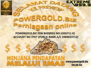 POWERGOLD.BIZ SDN BHD(REG NO:1036711-K)
ACCOUNT NO SYKT (PUBLIC BANK A/C 3989023712)
 
