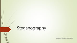 Steganography
Shawaiz Ahmed (18I-0826)
 