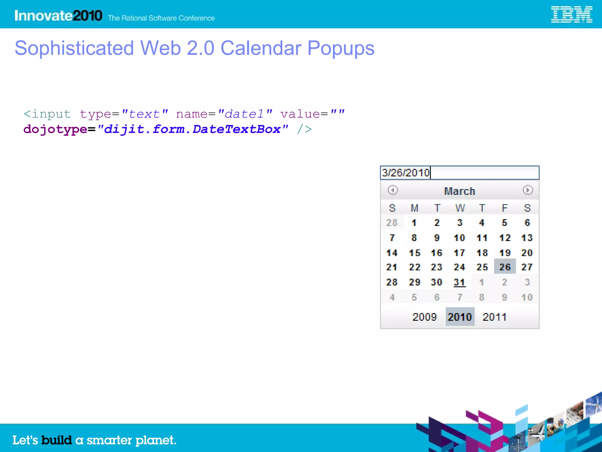 Sophisticated Web 2.0 Calendar Popups


<input type="text" name="date1" value=""
dojotype="dijit.form.DateTextBox" />
 