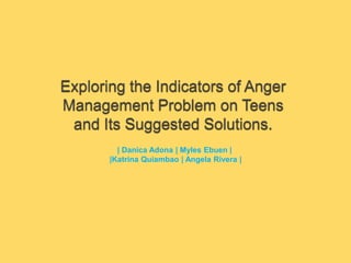 Exploring the Indicators of Anger Management Problem on Teens and Its Suggested Solutions. | DanicaAdona | Myles Ebuen |   |Katrina Quiambao | Angela Rivera | 