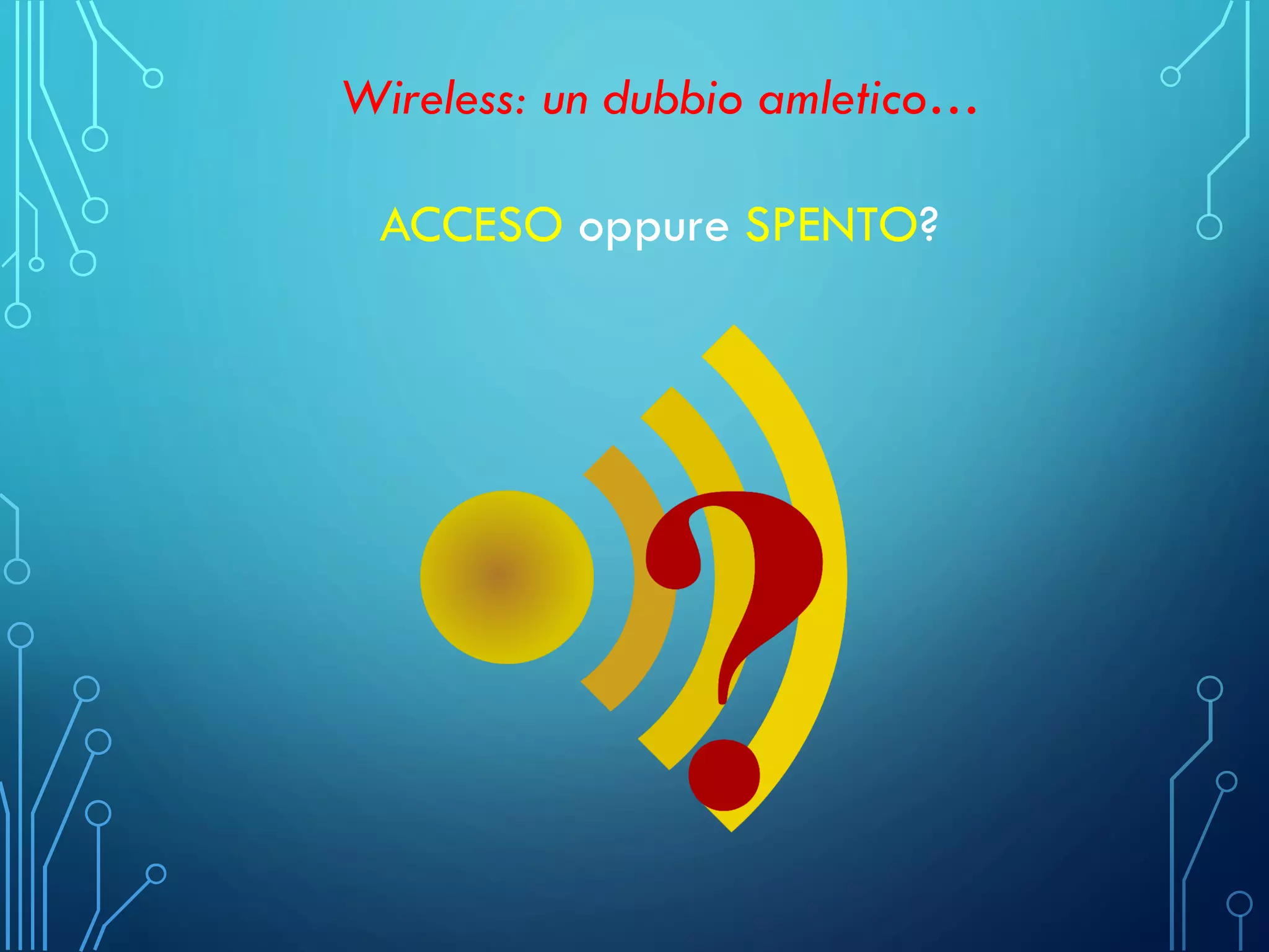 Wireless: un dubbio amletico…
ACCESO oppure SPENTO?
 