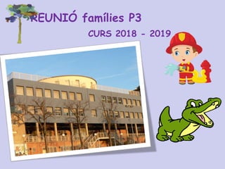 REUNIÓ famílies P3
CURS 2018 - 2019
 