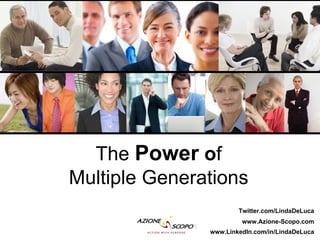 The Power of
Multiple Generations
                       Twitter.com/LindaDeLuca
                        www.Azione-Scopo.com
               www.LinkedIn.com/in/LindaDeLuca
 