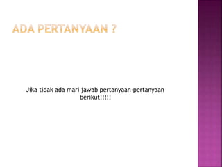 Jika tidak ada mari jawab pertanyaan-pertanyaan
berikut!!!!!
 