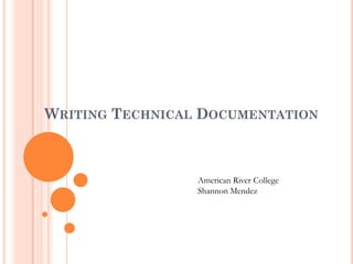 WRITING TECHNICAL DOCUMENTATION



                 American River College
                 Shannon Mendez
 