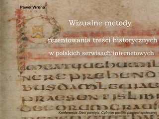 Paweł Wrona
Wizualne metody
Konferencja Sieci pamięci. Cyfrowe postaci pamięci społecznej
rezentowania treści historycznyc...