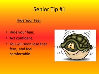 Senior Tip #1
Hide Your Fear
• Hide your fear.
• Act confident.
• You will soon lose that
fear, and feel
comfortable.
 