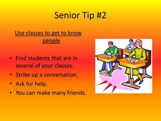 Senior Tip #2
Use classes to get to know
people
• Find students that are in
several of your classes.
• Strike up a conversation.
• Ask for help.
• You can make many friends.
 