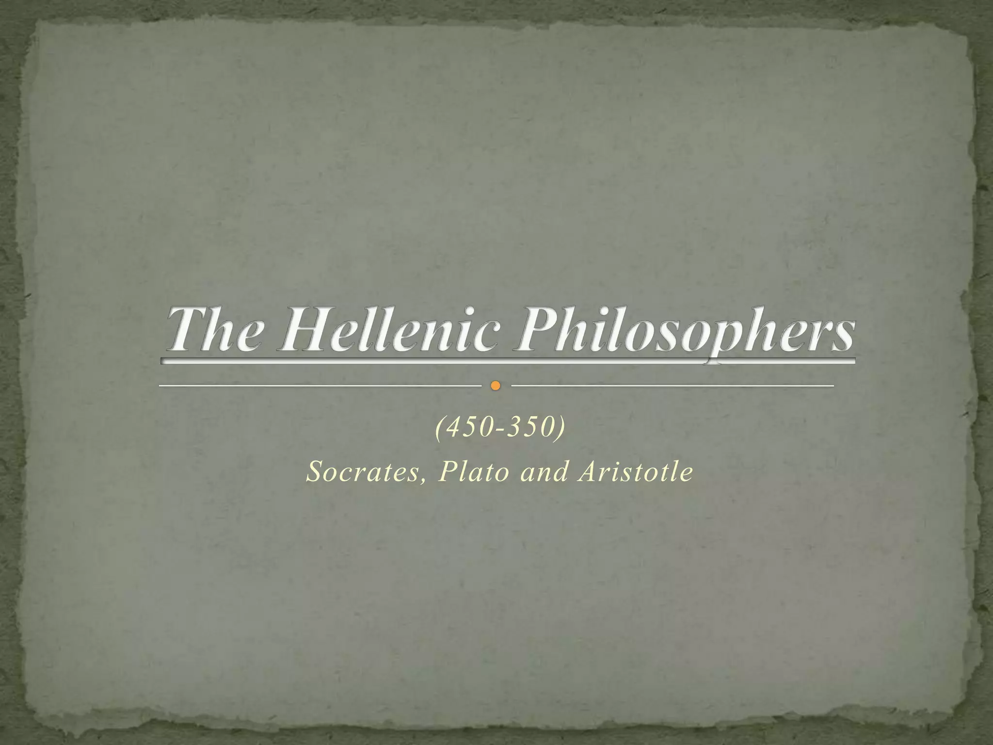 The Hellenic Philosophers(450-350)Socrates, Plato and Aristotle