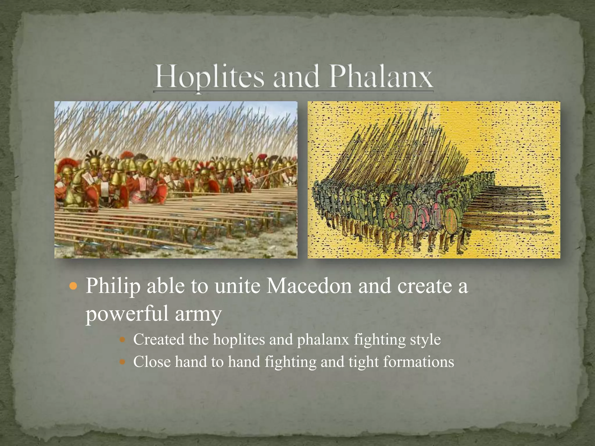 Hoplites and PhalanxPhilip able to unite Macedon and create a powerful armyCreated the hoplites and phalanx fighting styleClose hand to hand fighting and tight formations
