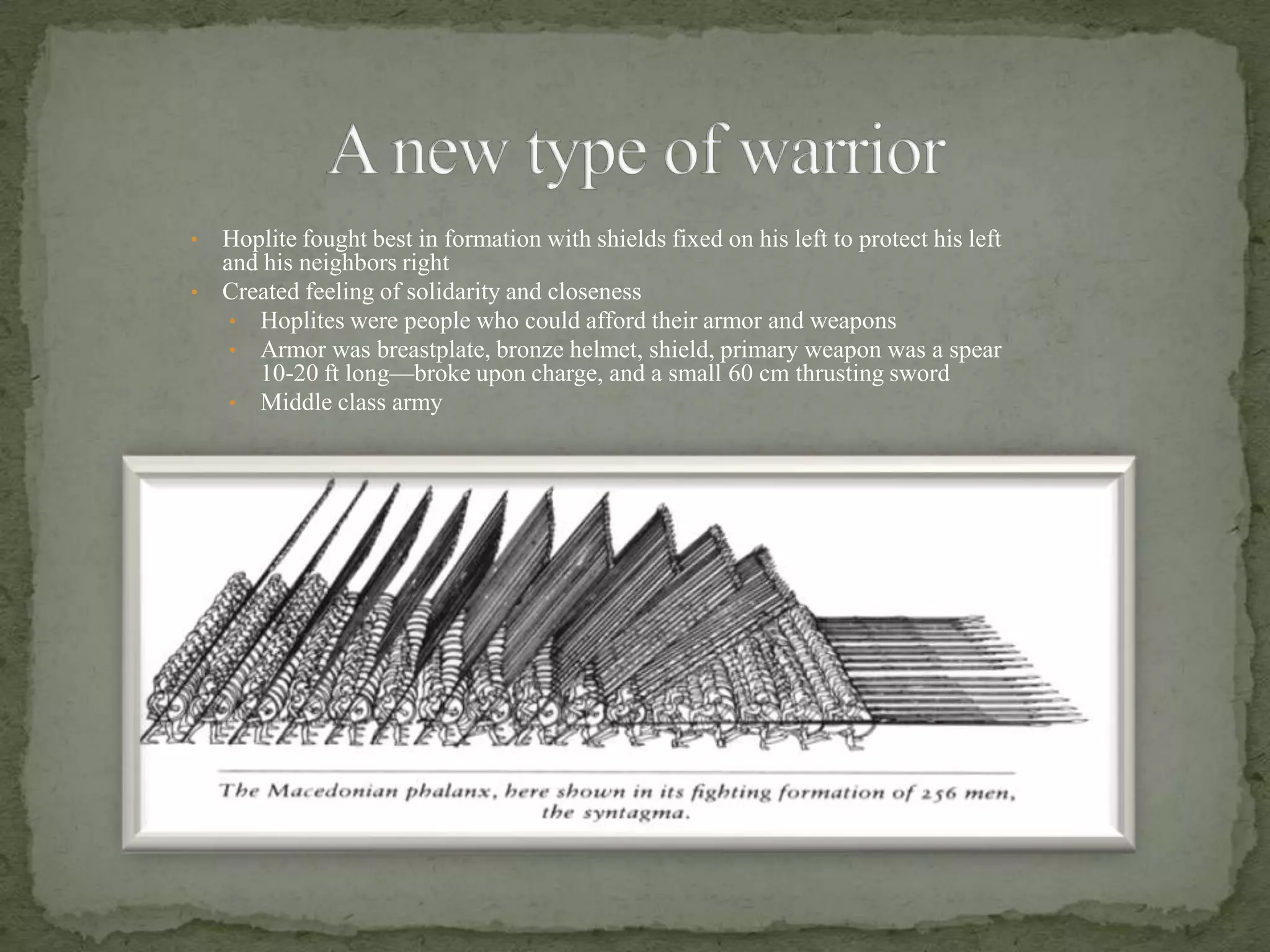 A new type of warriorHoplite fought best in formation with shields fixed on his left to protect his left and his neighbors right