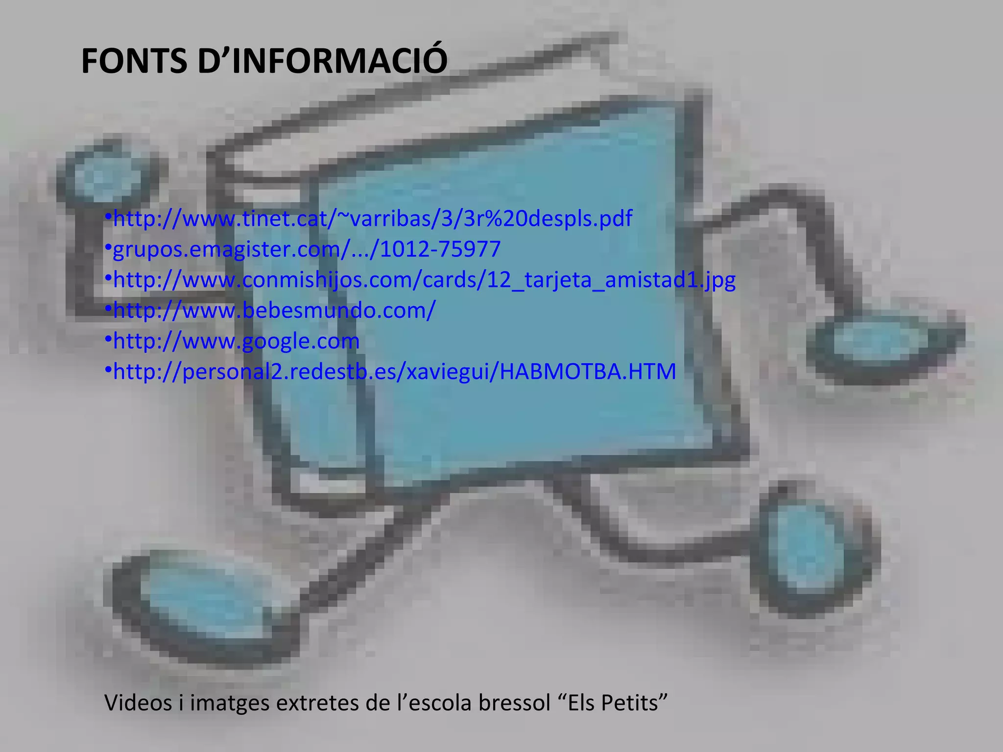 FONTS D’INFORMACIÓ http://www.tinet.cat/~varribas/3/3r%20despls.pdf grupos.emagister.com/.../1012-75977 http://www.conmishijos.com/cards/12_tarjeta_amistad1.jpg http://www.bebesmundo.com/ http://www.google.com http://personal2.redestb.es/xaviegui/HABMOTBA.HTM Videos i imatges extretes de l’escola bressol “Els Petits” 
