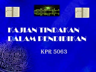 KAJIAN TINDAKAN  DALAM PENDIDIKAN KPR 5063 