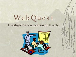WebQuest Investigación con recursos de la web. 