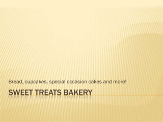 Bread, cupcakes, special occasion cakes and more!

SWEET TREATS BAKERY
 