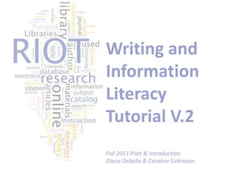 Writing and Information Literacy Tutorial V.2 Fall 2011 Pilot & Introduction Diane Debella & Caroline Sinkinson 