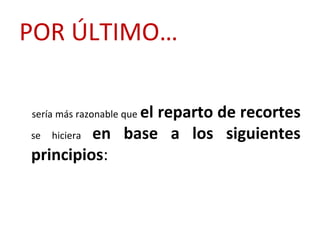 POR ÚLTIMO…

                el reparto de recortes
sería más razonable que

se hiciera en base a los siguientes

principios:
 
