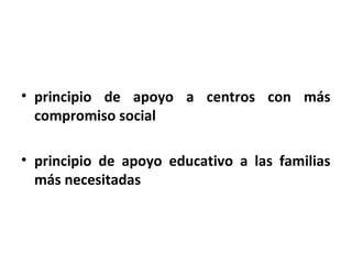 • principio de apoyo a centros con más
  compromiso social

• principio de apoyo educativo a las familias
  más necesitadas
 