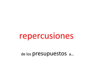 repercusiones
de los presupuestos a…
 
