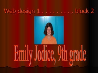 Web design 1 . . . . . . . . . block 2 Emily Jodice, 9th grade  