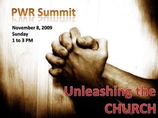 PWR Summit November 8, 2009 Sunday 1 to 3 PM Unleashing the CHURCH 