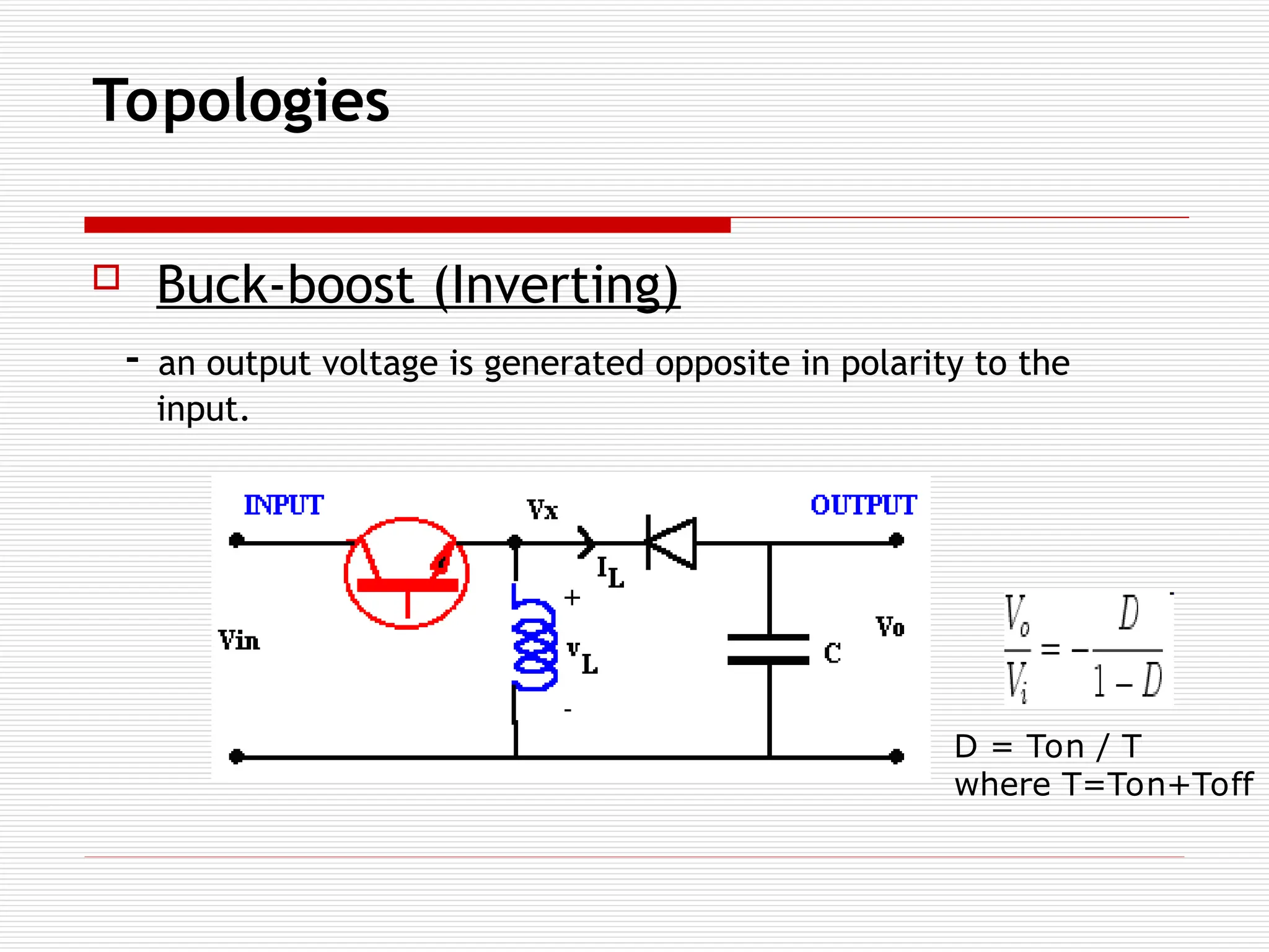 Topologies
 Buck-boost (Inverting)
- an output voltage is generated opposite in polarity to the
input.
D = Ton / T
where T=Ton+Toff
 