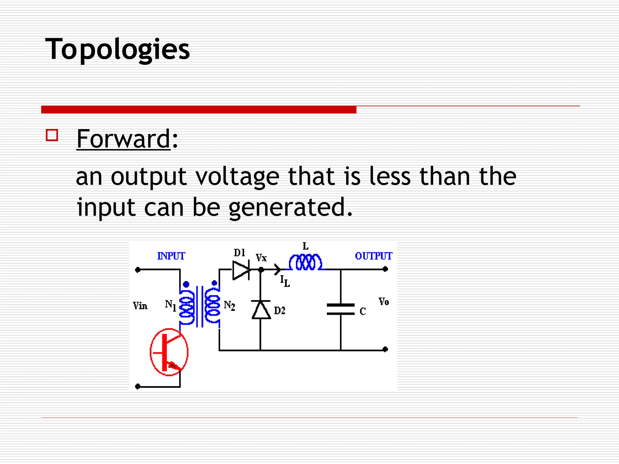 Topologies
 Forward:
an output voltage that is less than the
input can be generated.
 