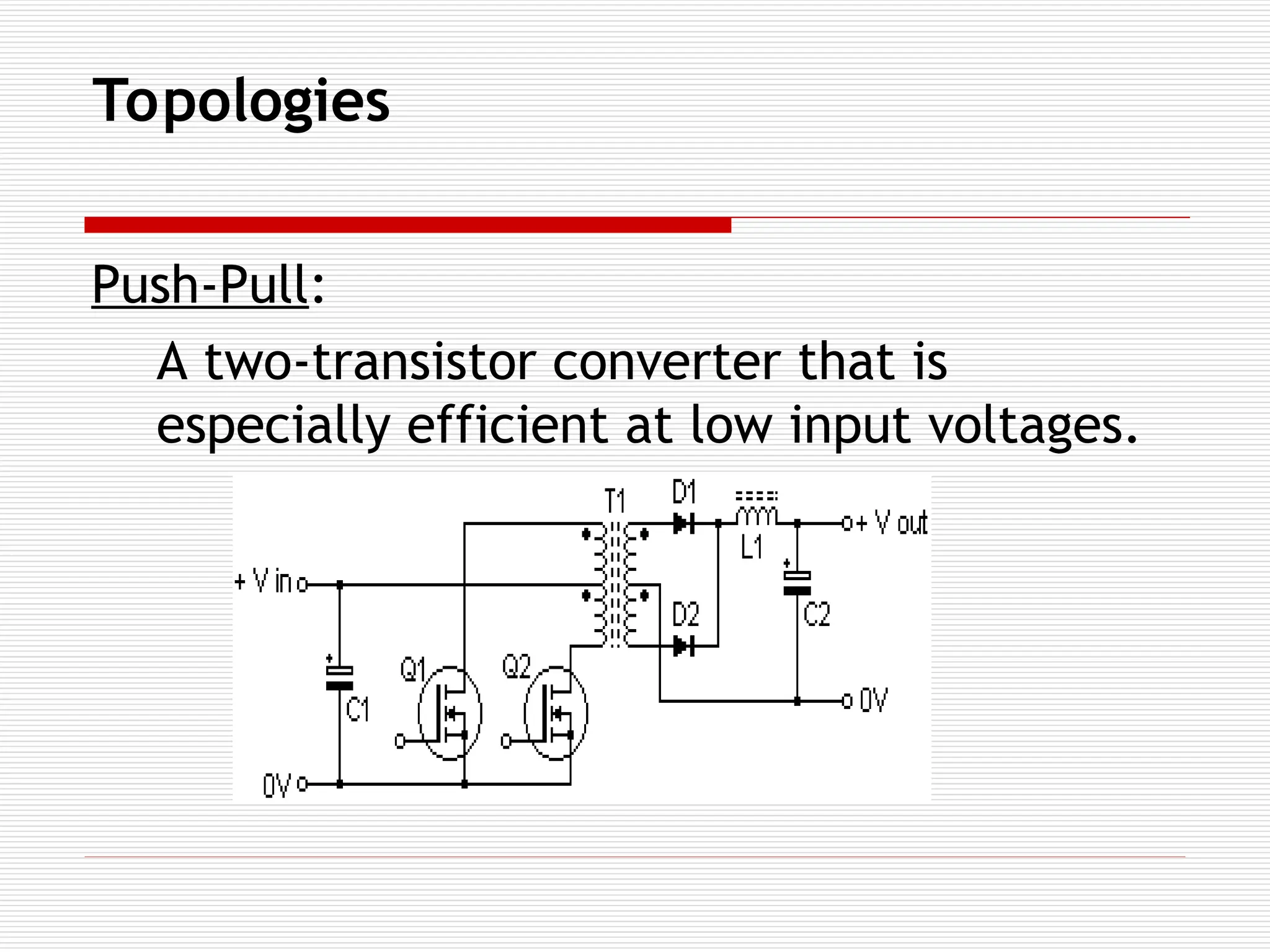 Topologies
Push-Pull:
A two-transistor converter that is
especially efficient at low input voltages.
 