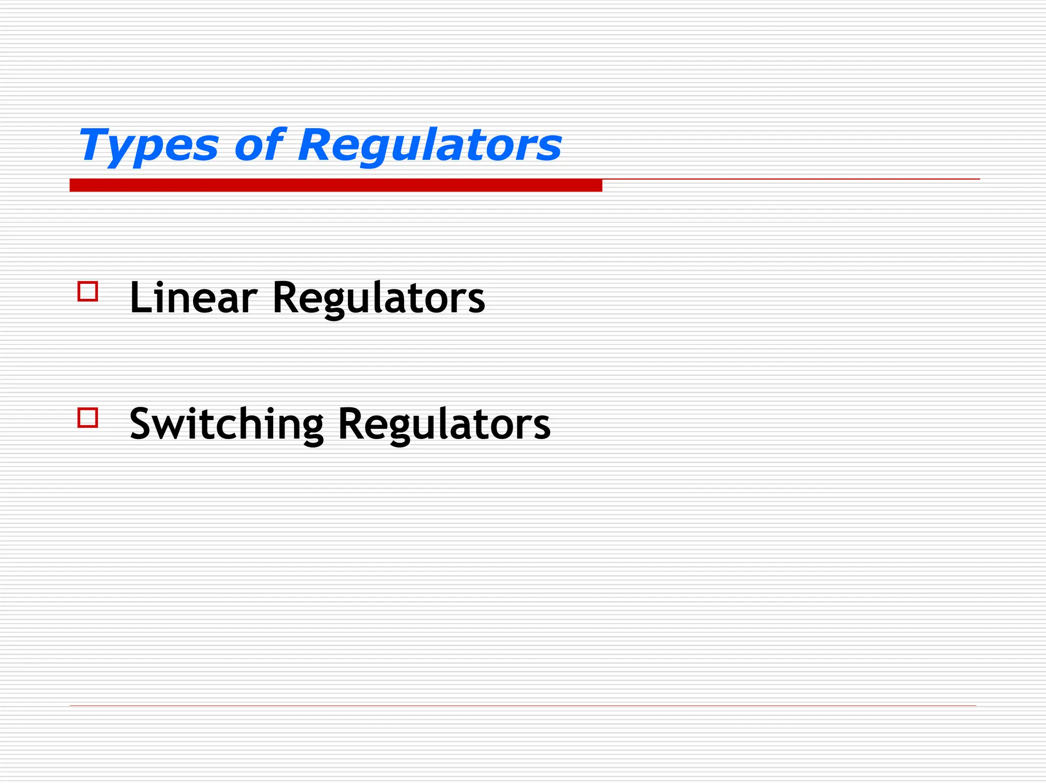 Types of Regulators
 Linear Regulators
 Switching Regulators
 