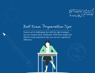 Best Exam PreparationTips
Exams can be challenging, but with the right strategies,
you can conquer them confidently. With these simple and
effective exam preparation tips, you can see a significant
difference.
 