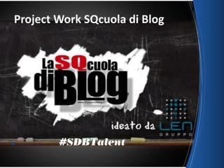 ■ #SDBTalent
Project	
  Work	
  SQcuola	
  di	
  Blog
 