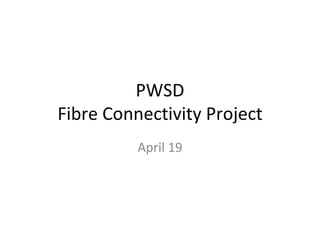 PWSD Fibre Connectivity Project April 19 