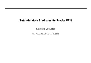 Entendendo a Sindrome de Prader Willi
Marcello Schutzer
São Paulo, 15 de Fevereiro de 2012

 