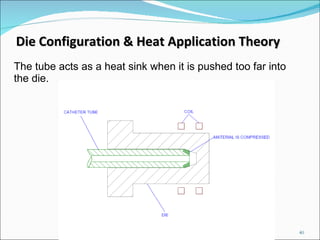 The tube acts as a heat sink when it is pushed too far into the die. Die Configuration & Heat Application Theory 