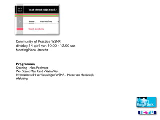 Community of Practice WSMR
dinsdag 14 april van 10.00 - 12.00 uur
MeetingPlaza Utrecht



Programma
Opening - Matt Poelmans
Wat Stemt Mijn Raad - Vivian Vijn
Inventarisatie14 vernieuwingen WSMR - Mieke van Heesewijk
Afsluiting
 