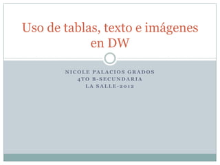 Uso de tablas, texto e imágenes
            en DW

       NICOLE PALACIOS GRADOS
          4TO B-SECUNDARIA
            LA SALLE-2012
 