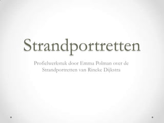Strandportretten
Profielwerkstuk door Emma Polman over de
Strandportretten van Rineke Dijkstra
 