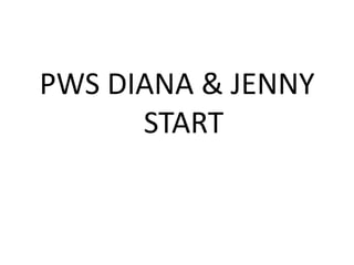 PWS DIANA & JENNY
      START
 
