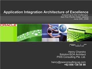 Application Integration Architecture of Excellence Answering to the Challenges  Sari Pan Pacific Hotel, Jakarta June 24th, 2008 Henry Chandra Solution/SOA Architect PWS Consulting Pte. Ltd. [email_address] +62 856 138 58 98 