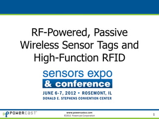 RF-Powered, Passive
Wireless Sensor Tags and
  High-Function RFID
      Sensors Expo 2012
       Chicago, IL (USA)



           www.powercastco.com
         ©2012 Powercast Corporation   1
 