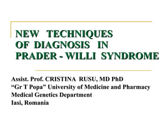 NEW  TECHNIQUES  OF  DIAGNOSIS  IN  PRADER - WILLI  SYNDROME   Assist. Prof. CRISTINA  RUSU, MD PhD “ Gr T Popa” University of Medicine and Pharmacy Medical Genetics Department Iasi, Romania 