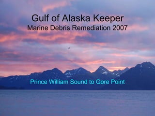 Gulf of Alaska Keeper
Marine Debris Remediation 2007




Prince William Sound to Gore Point
 