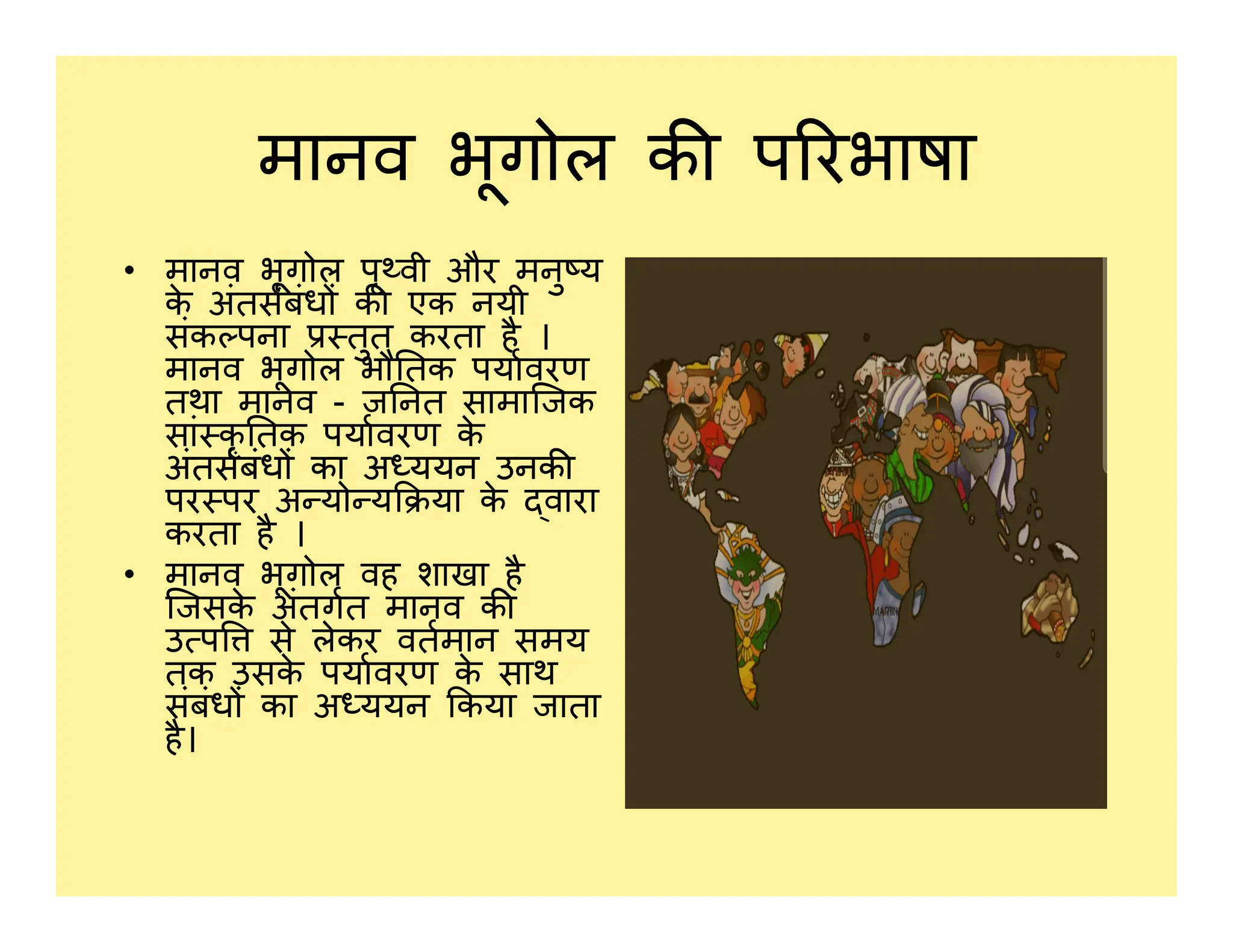 मानव भूगोल क प रभाषा
• मानव भूगोल पृ वी और मनु य
क
े अंतसबंध क एक नयी
संक पना तुत करता है ।
मानव भूगोल भौ तक पयावरण
तथा मानव - ज नत सामािजक
सां कृ तक पयावरण क
े
अंतसबंध का अ ययन उनक
पर पर अ यो य या क
े वारा
अंतसबंध का अ ययन उनक
पर पर अ यो य या क
े वारा
करता है ।
• मानव भूगोल वह शाखा है
िजसक
े अंतगत मानव क
उ प से लेकर वतमान समय
तक उसक
े पयावरण क
े साथ
संबंध का अ ययन कया जाता
है।
 